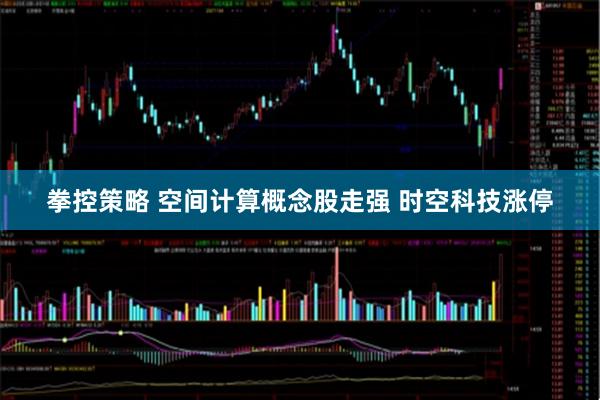 拳控策略 空间计算概念股走强 时空科技涨停