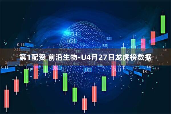 第1配资 前沿生物-U4月27日龙虎榜数据