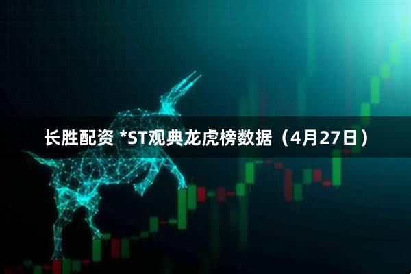 长胜配资 *ST观典龙虎榜数据（4月27日）